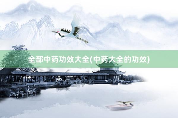 全部中药功效大全(中药大全的功效)