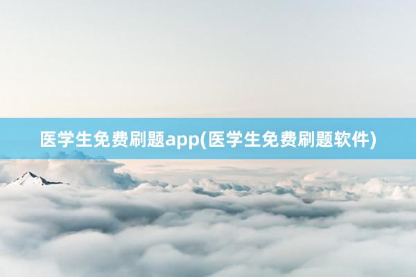 医学生免费刷题app(医学生免费刷题软件)