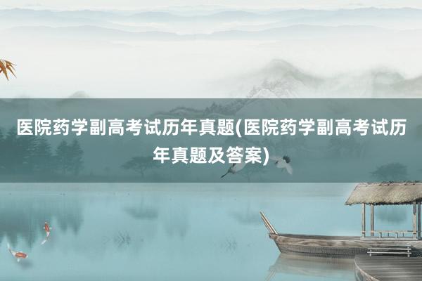 医院药学副高考试历年真题(医院药学副高考