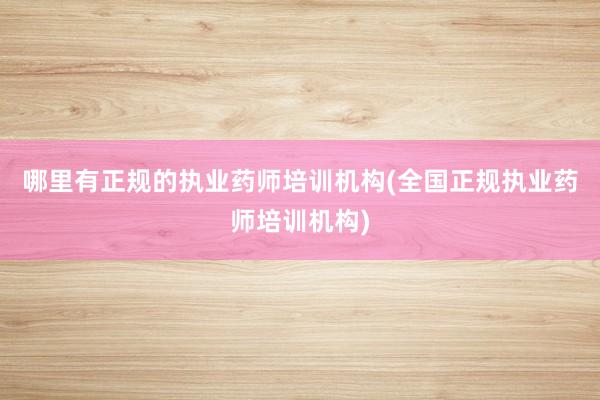 哪里有正规的执业药师培训机构(全国正规执业药师培训机构)