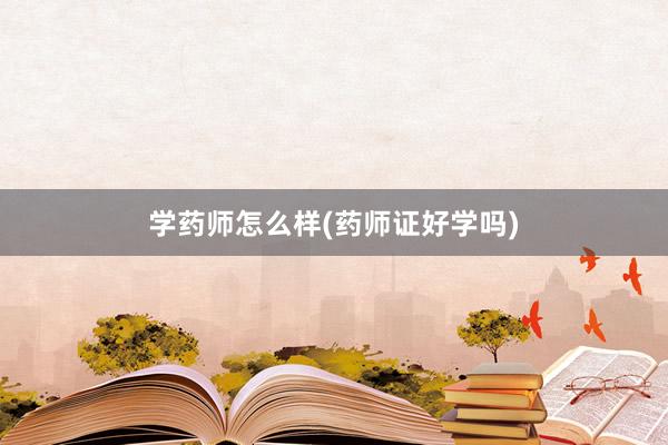 学药师怎么样(药师证好学吗)