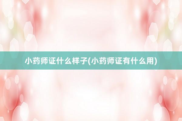 小药师证什么样子(小药师证有什么用)