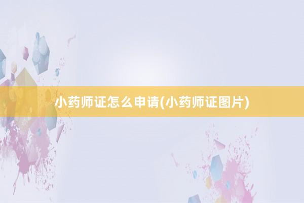 小药师证怎么申请(小药师证图片)