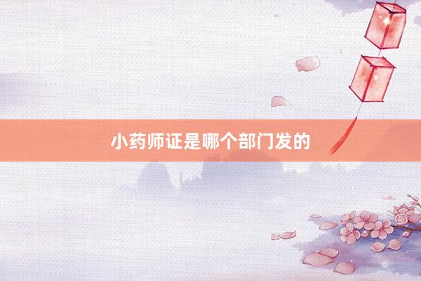 小药师证是哪个部门发的
