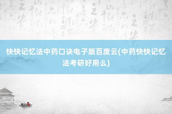 快快记忆法中药口诀电子版百度云(中药快快记忆法考研好用么)