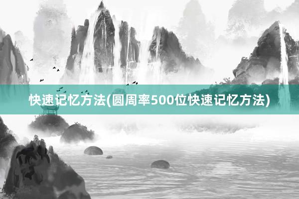快速记忆方法(圆周率500位快速记忆方法)