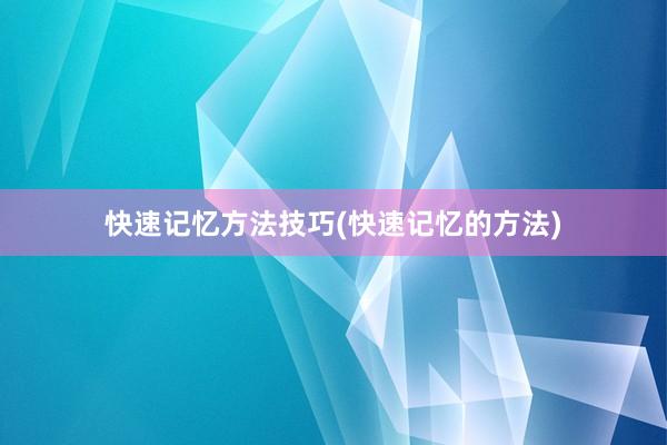 快速记忆方法技巧(快速记忆的方法)