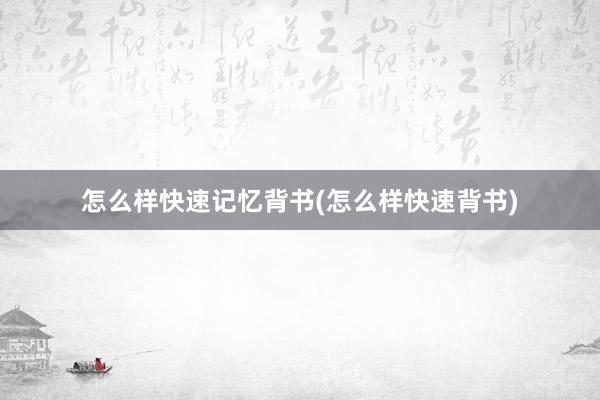怎么样快速记忆背书(怎么样快速背书)