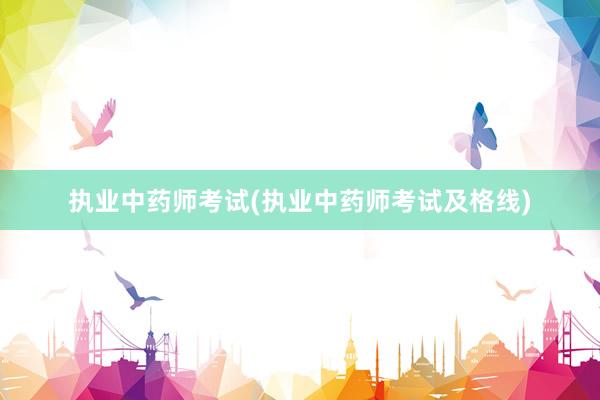 执业中药师考试(执业中药师考试及格线)