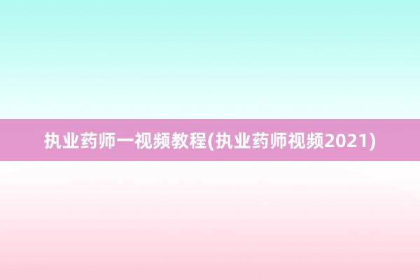 执业药师一视频教程(执业药师视频2021)