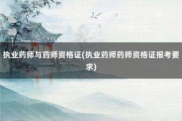 执业药师与药师资格证(执业药师药师资格证报考要求)