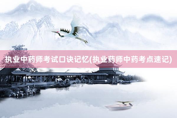 执业中药师考试口诀记忆(执业药师中药考点速记)
