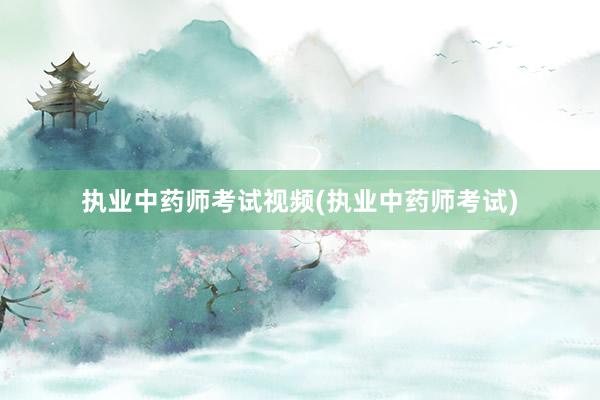 执业中药师考试视频(执业中药师考试)