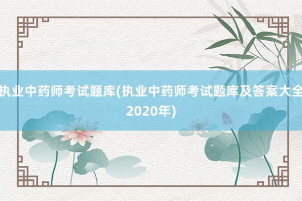 执业中药师考试题库(执业中药师考试题库及答案大全2020年)