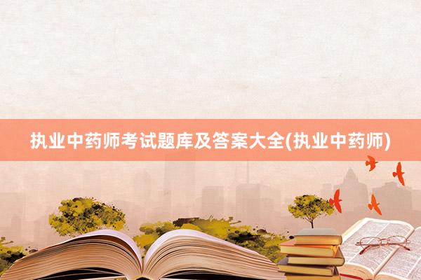 执业中药师考试题库及答案大全(执业中药师)