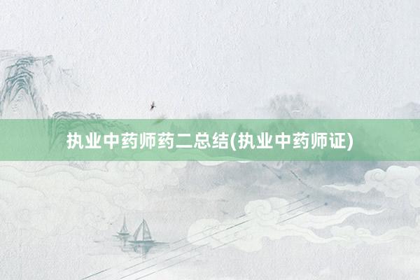 执业中药师药二总结(执业中药师证)