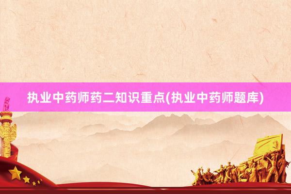 执业中药师药二知识重点(执业中药师题库)