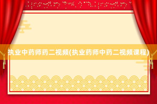 执业中药师药二视频(执业药师中药二视频课程)