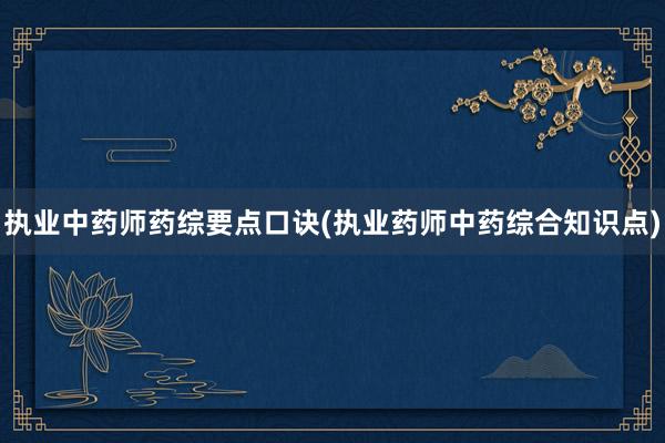 执业中药师药综要点口诀(执业药师中药综合知识点)