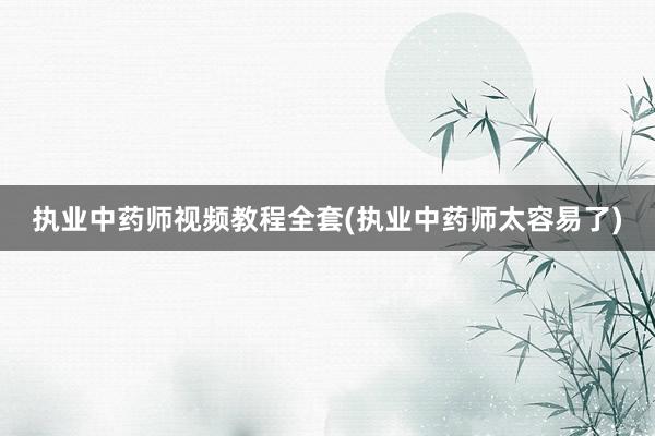 执业中药师视频教程全套(执业中药师太容易了)
