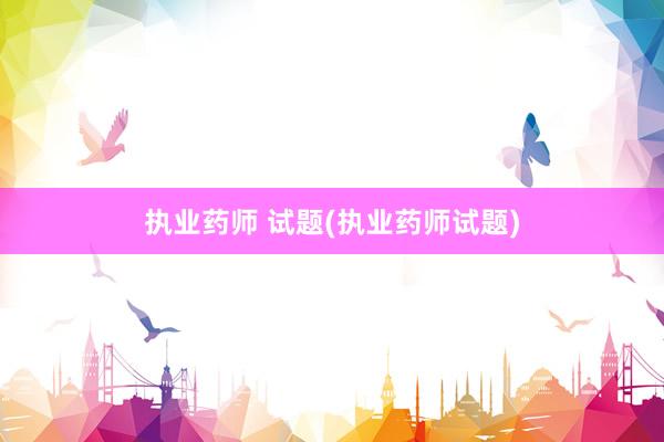 执业药师 试题(执业药师试题)