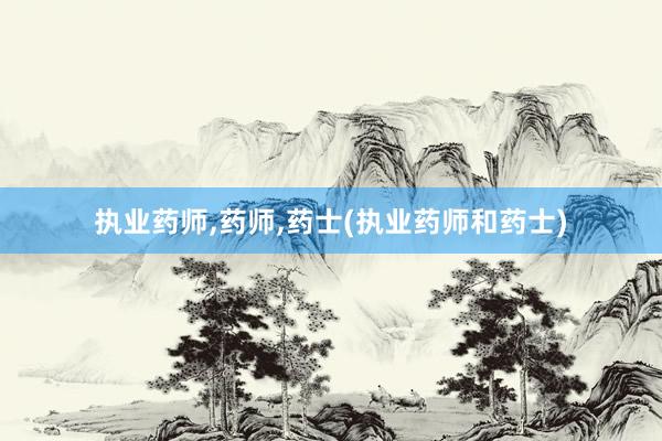 执业药师,药师,药士(执业药师和药士)