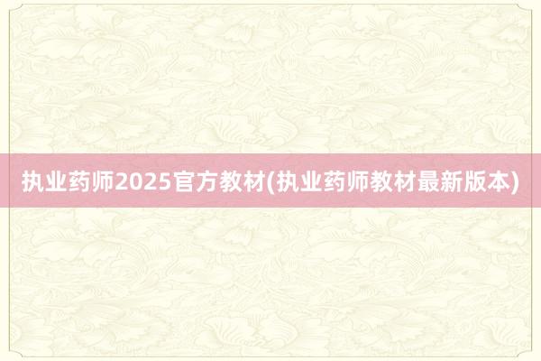 执业药师2025官方教材(执业药师教材最新版本)