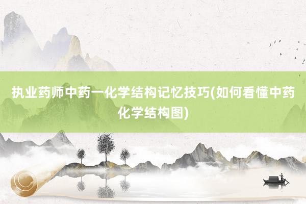 执业药师中药一化学结构记忆技巧(如何看懂中药化学结构图)