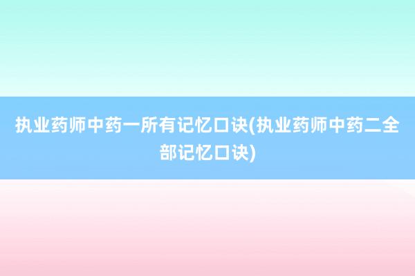 执业药师中药一所有记忆口诀(执业药师中药二全部记忆口诀)