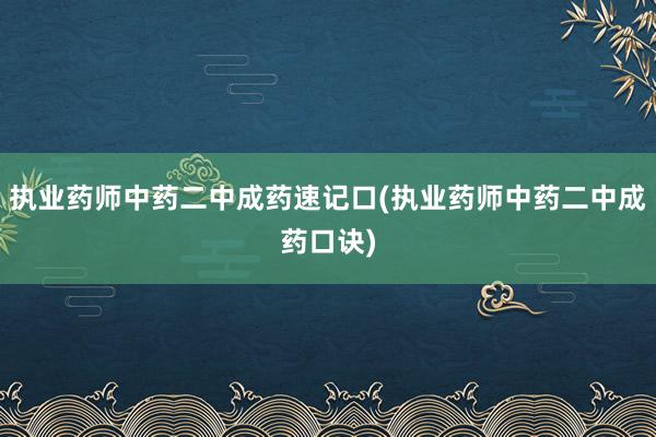 执业药师中药二中成药速记口(执业药师中药二中成药口诀)