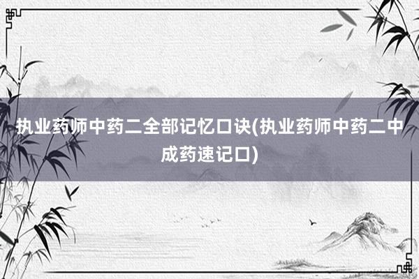 执业药师中药二全部记忆口诀(执业药师中药二中成药速记口)
