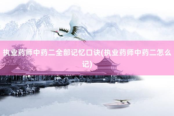 执业药师中药二全部记忆口诀(执业药师中药二怎么记)