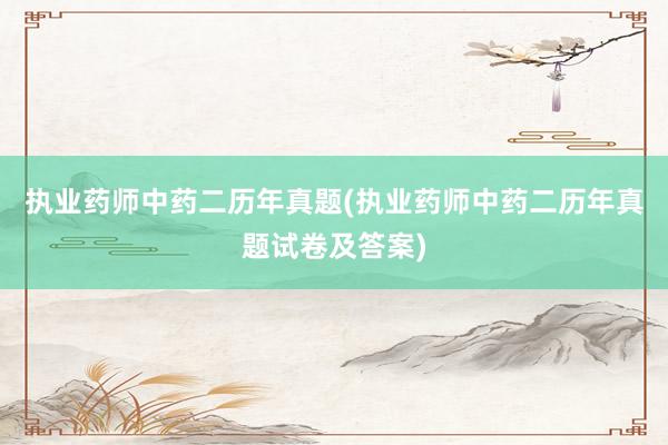 执业药师中药二历年真题(执业药师中药二历年真题试卷及答案)