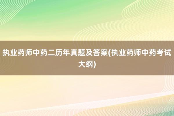 执业药师中药二历年真题及答案(执业药师中药考试大纲)