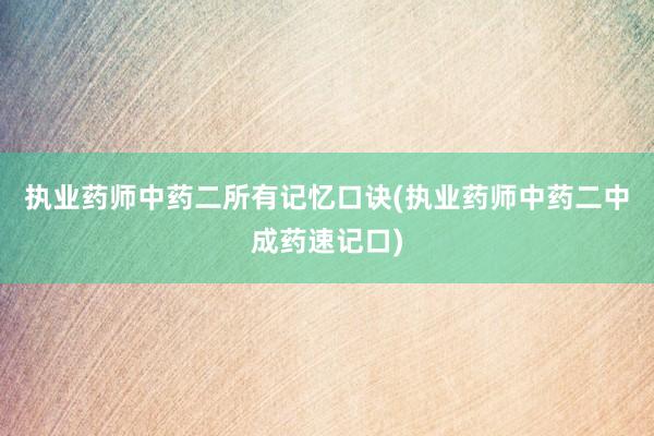 执业药师中药二所有记忆口诀(执业药师中药二中成药速记口)
