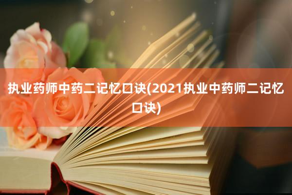 执业药师中药二记忆口诀(2021执业中药师二记忆口诀)