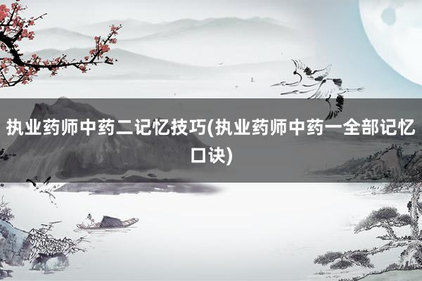 执业药师中药二记忆技巧(执业药师中药一全部记忆口诀)