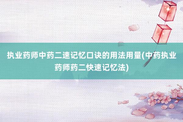 执业药师中药二速记忆口诀的用法用量(中药执业药师药二快速记忆法)