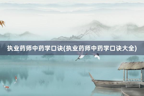 执业药师中药学口诀(执业药师中药学口诀大全)