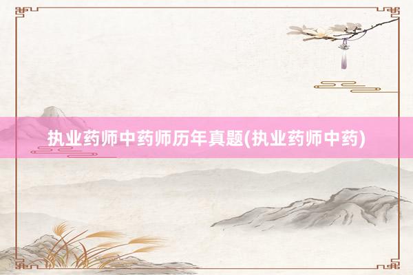 执业药师中药师历年真题(执业药师中药)