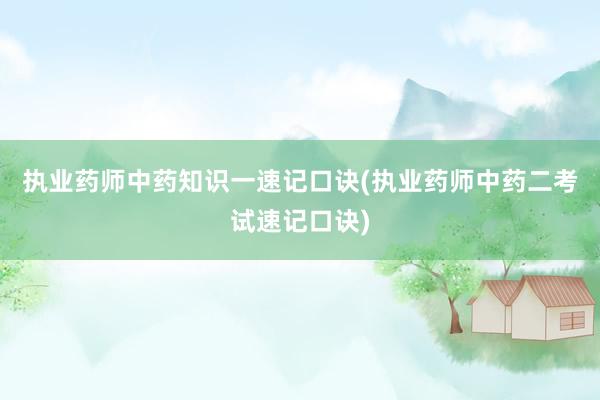 执业药师中药知识一速记口诀(执业药师中药二考试速记口诀)