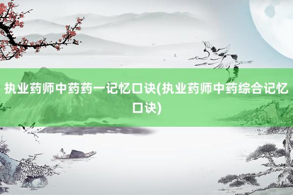 执业药师中药药一记忆口诀(执业药师中药综合记忆口诀)