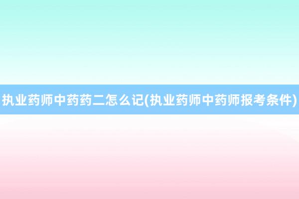 执业药师中药药二怎么记(执业药师中药师报考条件)
