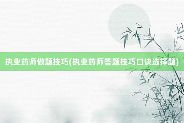 执业药师做题技巧(执业药师答题技巧口诀选择题)