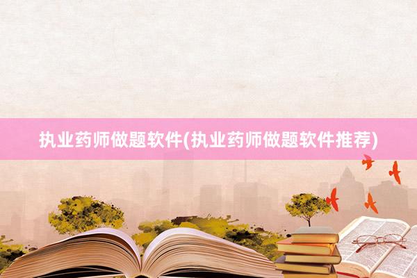 执业药师做题软件(执业药师做题软件推荐)