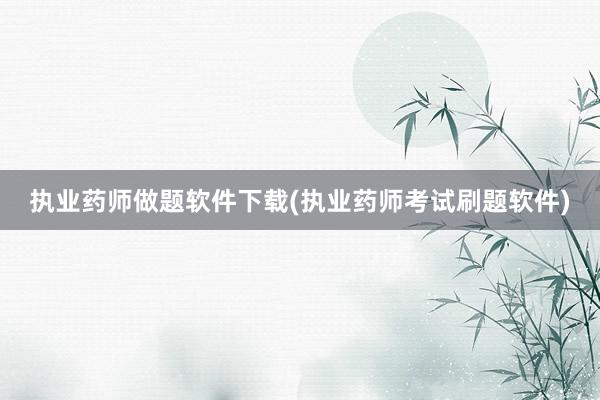 执业药师做题软件下载(执业药师考试刷题软件)
