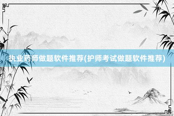 执业药师做题软件推荐(护师考试做题软件推荐)
