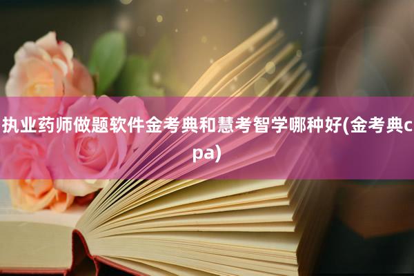 执业药师做题软件金考典和慧考智学哪种好(金考典cpa)