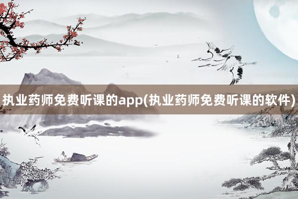 执业药师免费听课的app(执业药师免费听课的软件)