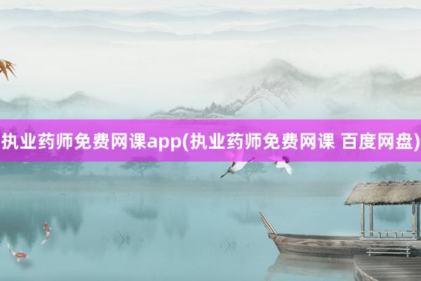 执业药师免费网课app(执业药师免费网课 百度网盘)